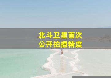 北斗卫星首次公开拍摄精度