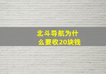 北斗导航为什么要收20块钱