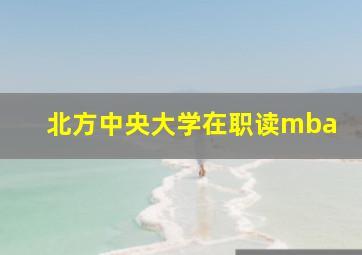 北方中央大学在职读mba