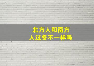 北方人和南方人过冬不一样吗