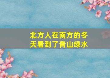 北方人在南方的冬天看到了青山绿水