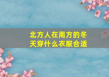 北方人在南方的冬天穿什么衣服合适