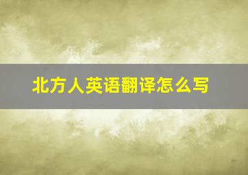 北方人英语翻译怎么写