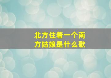 北方住着一个南方姑娘是什么歌