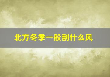 北方冬季一般刮什么风