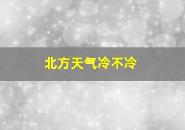 北方天气冷不冷