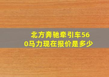 北方奔驰牵引车560马力现在报价是多少