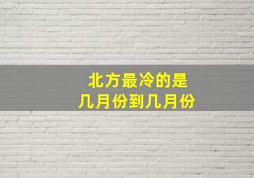 北方最冷的是几月份到几月份