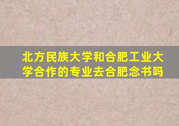 北方民族大学和合肥工业大学合作的专业去合肥念书吗