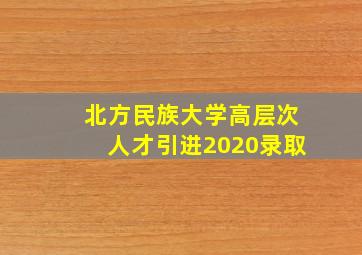 北方民族大学高层次人才引进2020录取