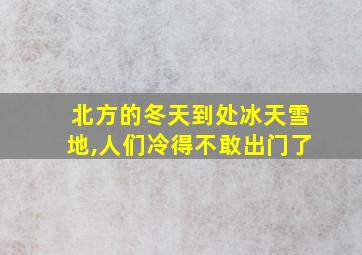 北方的冬天到处冰天雪地,人们冷得不敢出门了