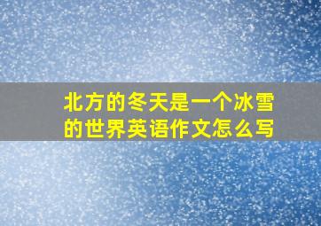 北方的冬天是一个冰雪的世界英语作文怎么写