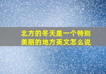 北方的冬天是一个特别美丽的地方英文怎么说