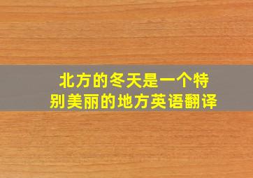 北方的冬天是一个特别美丽的地方英语翻译