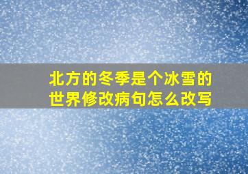 北方的冬季是个冰雪的世界修改病句怎么改写