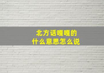 北方话嘎嘎的什么意思怎么说