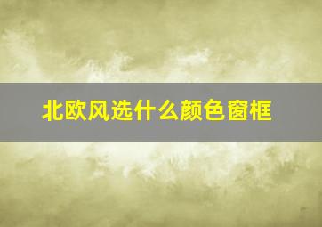 北欧风选什么颜色窗框