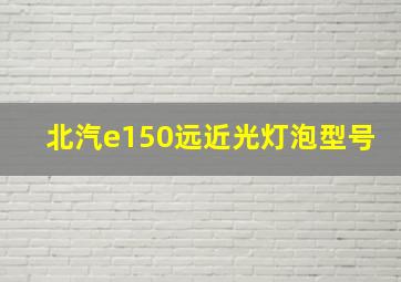 北汽e150远近光灯泡型号