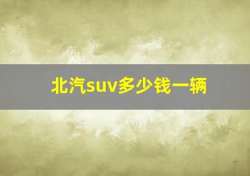 北汽suv多少钱一辆