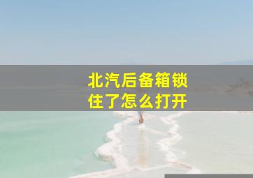 北汽后备箱锁住了怎么打开