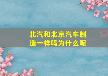 北汽和北京汽车制造一样吗为什么呢