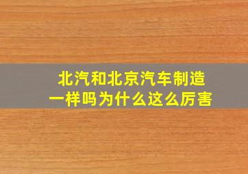 北汽和北京汽车制造一样吗为什么这么厉害