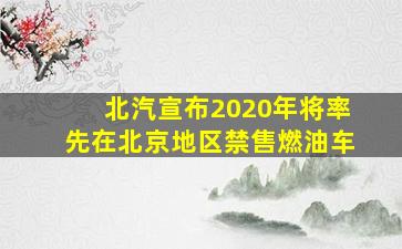 北汽宣布2020年将率先在北京地区禁售燃油车