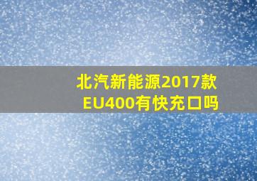 北汽新能源2017款EU400有快充口吗