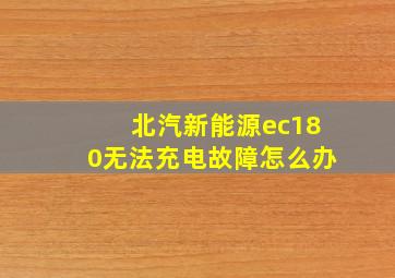 北汽新能源ec180无法充电故障怎么办