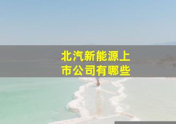 北汽新能源上市公司有哪些