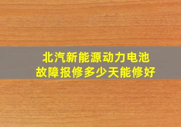 北汽新能源动力电池故障报修多少天能修好