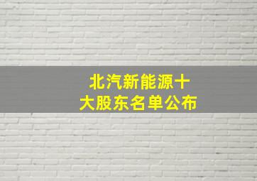 北汽新能源十大股东名单公布