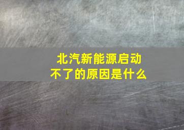 北汽新能源启动不了的原因是什么