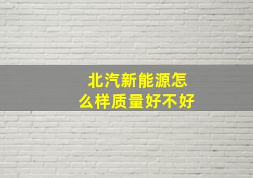 北汽新能源怎么样质量好不好