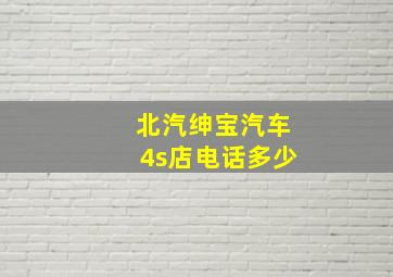 北汽绅宝汽车4s店电话多少