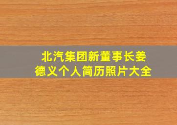 北汽集团新董事长姜德义个人简历照片大全