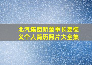 北汽集团新董事长姜德义个人简历照片大全集