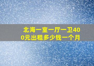 北海一室一厅一卫400元出租多少钱一个月