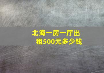 北海一房一厅出租500元多少钱