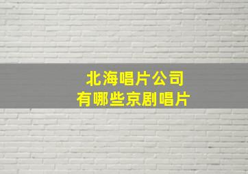 北海唱片公司有哪些京剧唱片