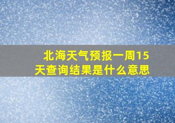 北海天气预报一周15天查询结果是什么意思