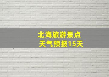 北海旅游景点天气预报15天