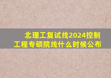 北理工复试线2024控制工程专硕院线什么时候公布