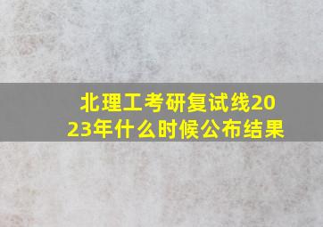 北理工考研复试线2023年什么时候公布结果