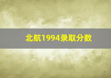 北航1994录取分数