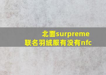 北面surpreme联名羽绒服有没有nfc