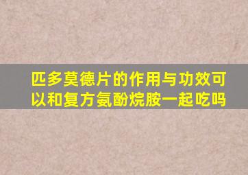 匹多莫德片的作用与功效可以和复方氨酚烷胺一起吃吗