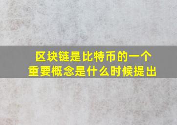 区块链是比特币的一个重要概念是什么时候提出