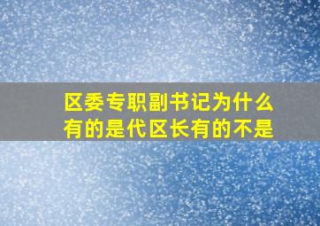 区委专职副书记为什么有的是代区长有的不是