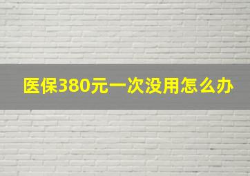 医保380元一次没用怎么办